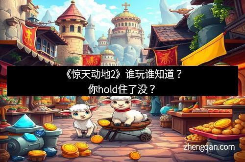 《惊天动地2》谁玩谁知道？你hold住了没？
