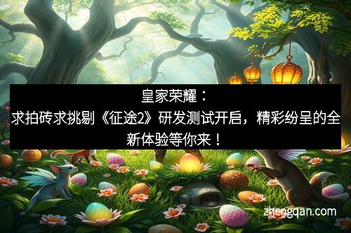 皇家荣耀：求拍砖求挑剔《征途2》研发测试开启，精彩纷呈的全新体验等你来！
